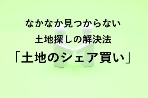 なかなか見つからない土地探しの解決法 土地のシェア買い 小副川工務店